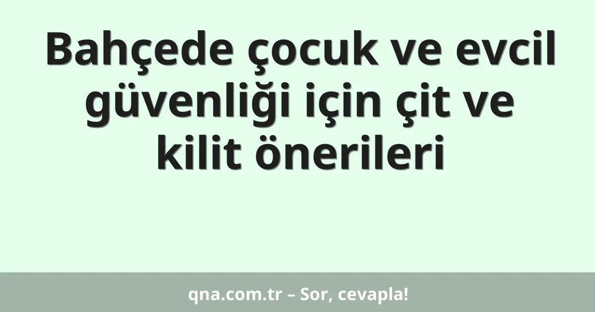 Bahçede çocuk ve evcil güvenliği için çit ve kilit önerileri