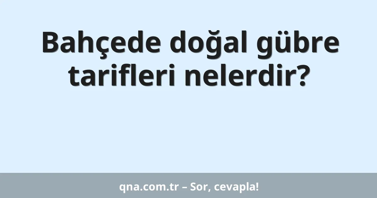 Bahçede doğal gübre tarifleri nelerdir?