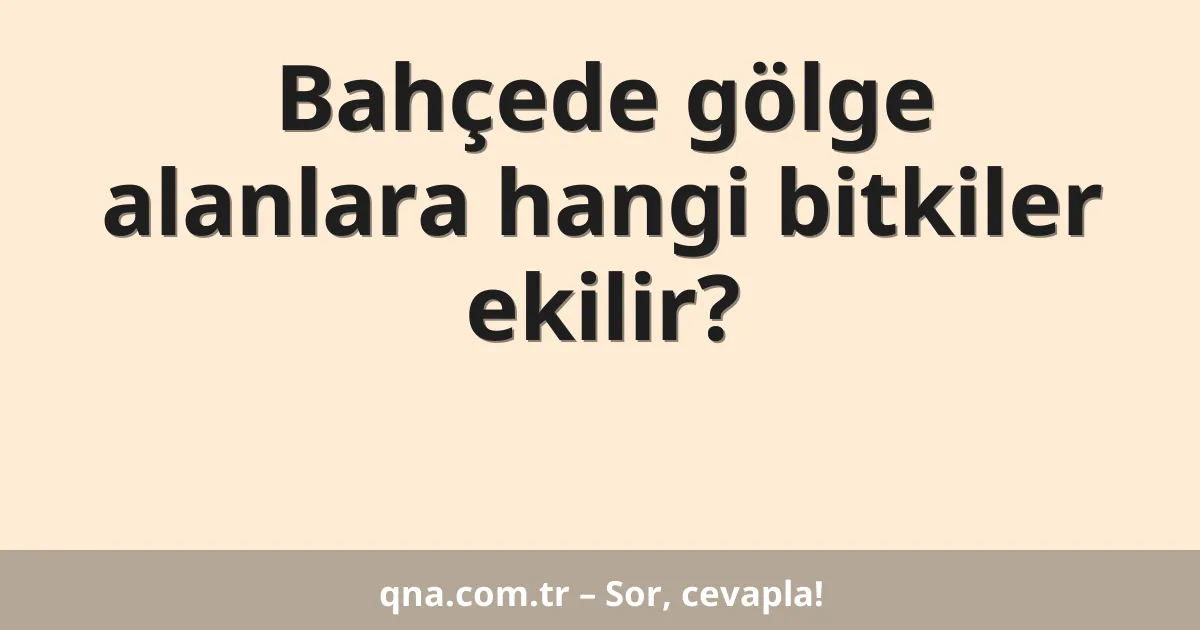 Bahçede gölge alanlara hangi bitkiler ekilir?