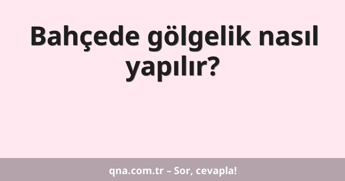 Bahçede gölgelik nasıl yapılır?