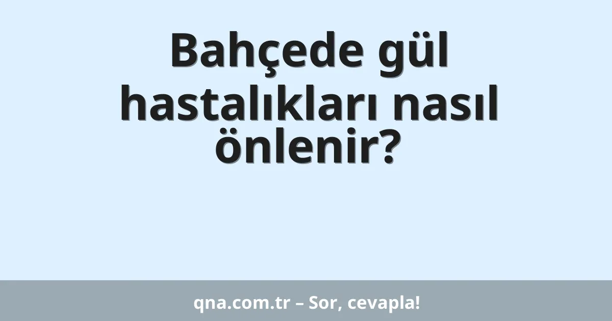 Bahçede gül hastalıkları nasıl önlenir?