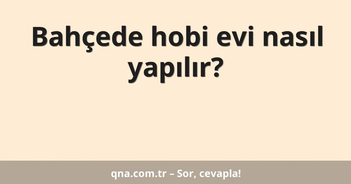Bahçede hobi evi nasıl yapılır?