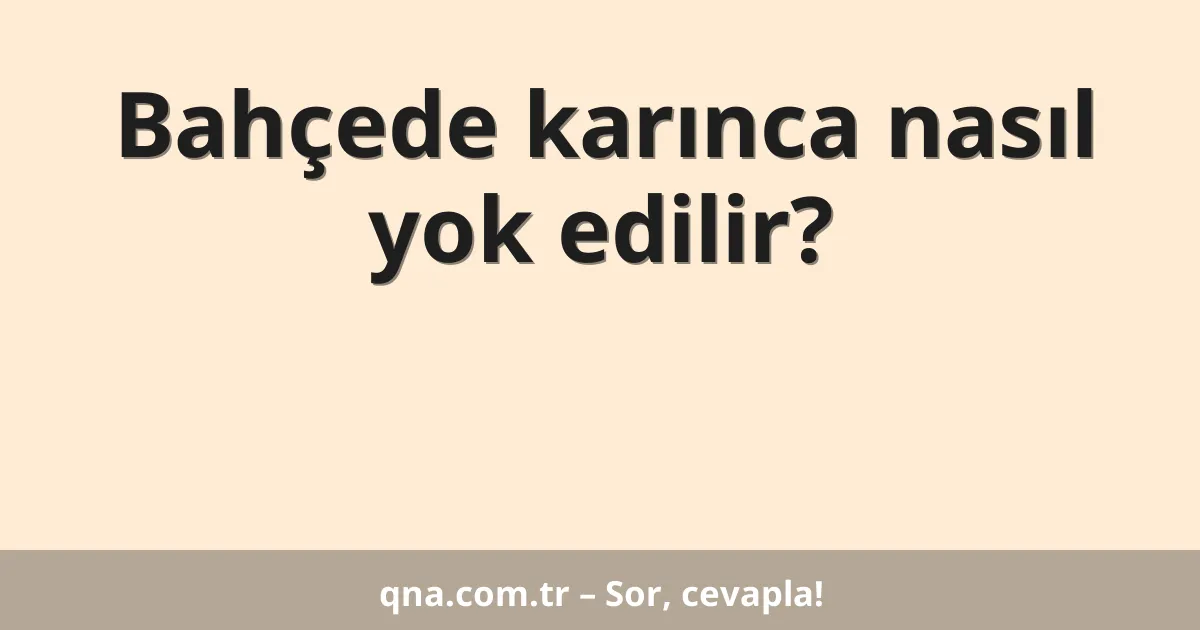 Bahçede karınca nasıl yok edilir?