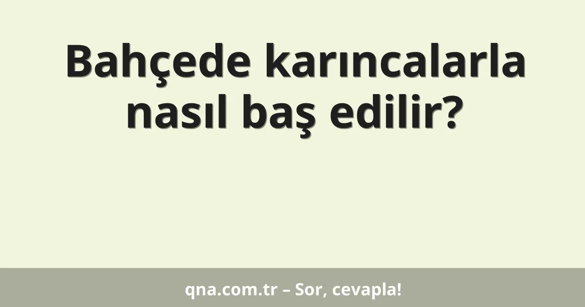 Bahçede karıncalarla nasıl baş edilir?