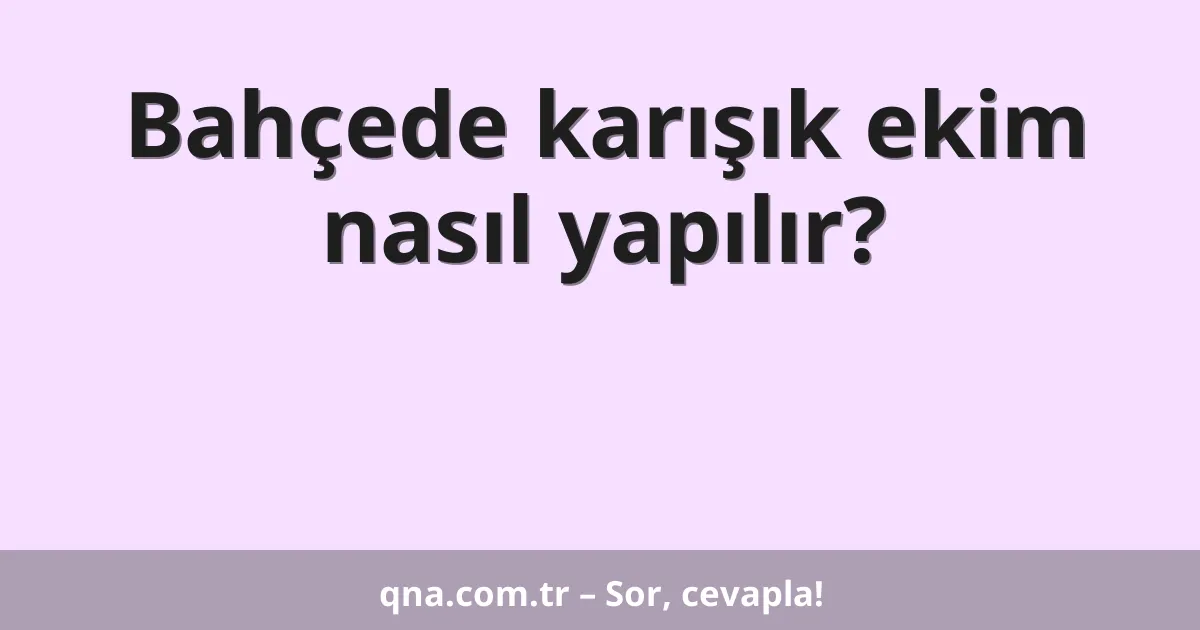 Bahçede karışık ekim nasıl yapılır?