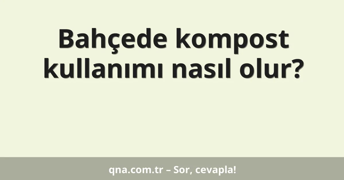 Bahçede kompost kullanımı nasıl olur?