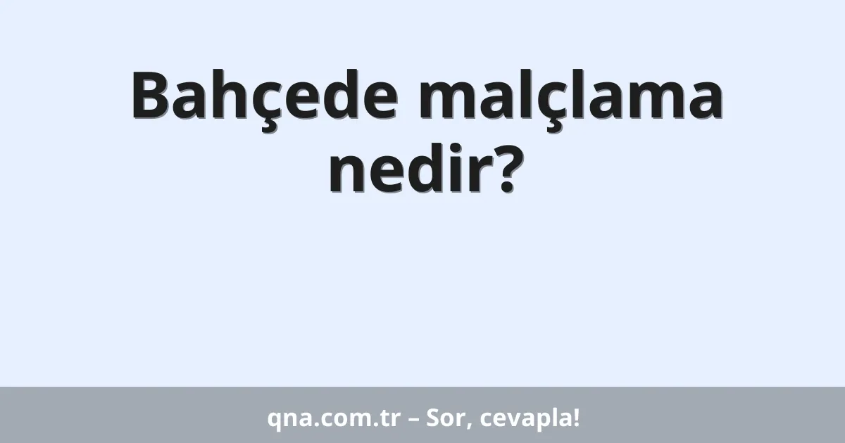 Bahçede malçlama nedir?
