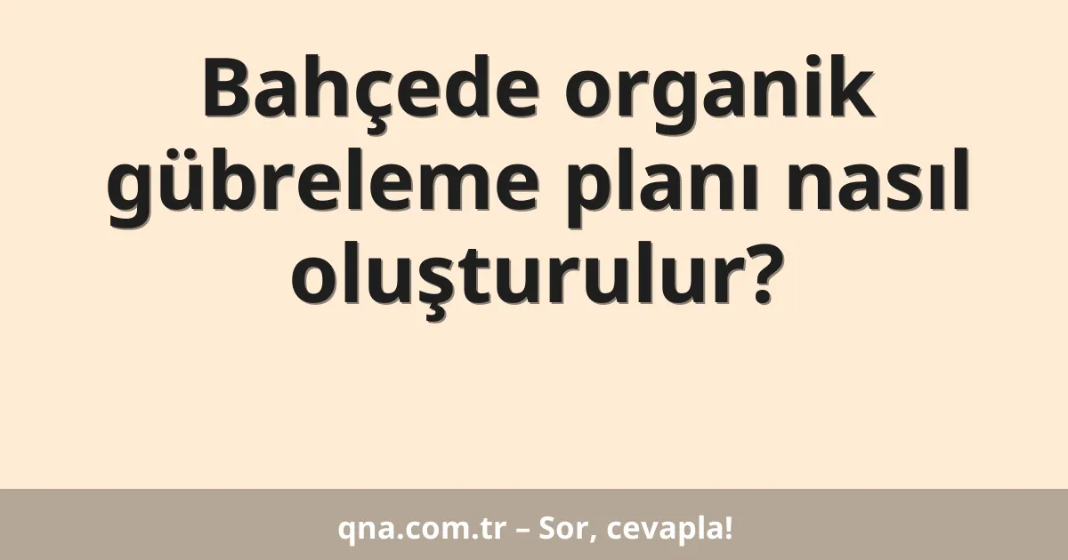 Bahçede organik gübreleme planı nasıl oluşturulur?