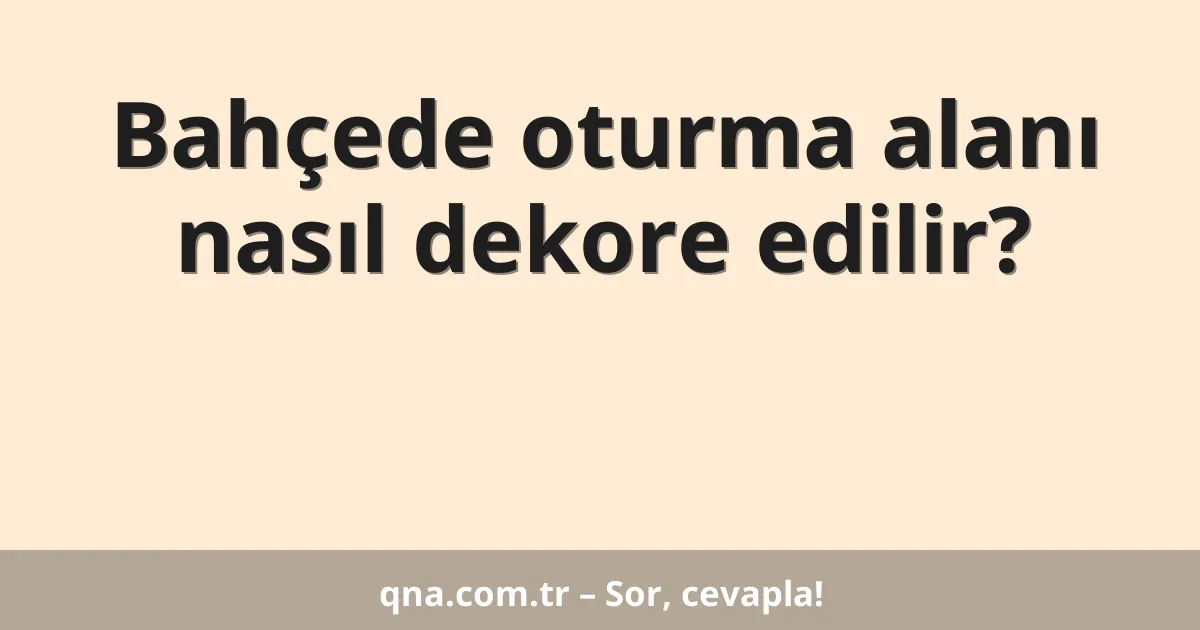 Bahçede oturma alanı nasıl dekore edilir?