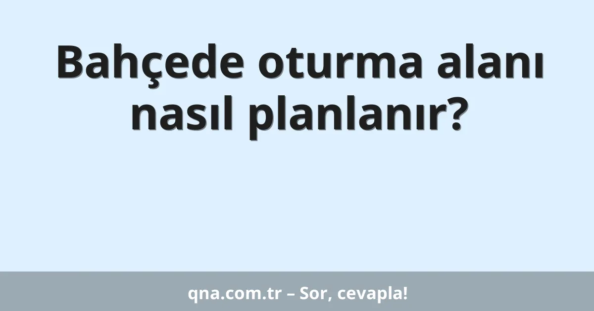 Bahçede oturma alanı nasıl planlanır?