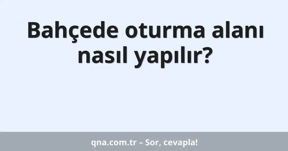 Bahçede oturma alanı nasıl yapılır?