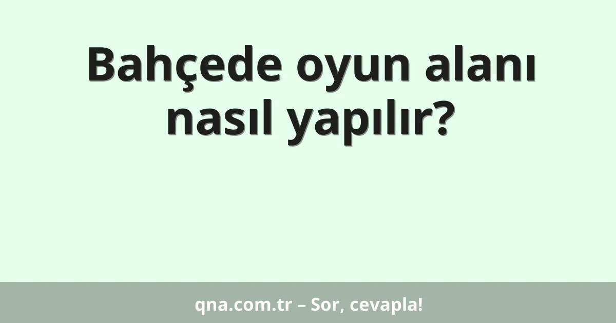 Bahçede oyun alanı nasıl yapılır?