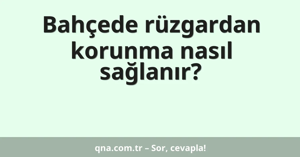 Bahçede rüzgardan korunma nasıl sağlanır?