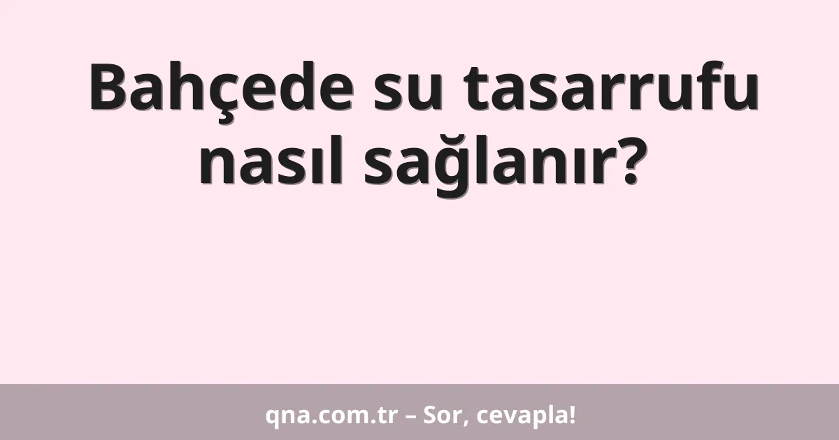 Bahçede su tasarrufu nasıl sağlanır?