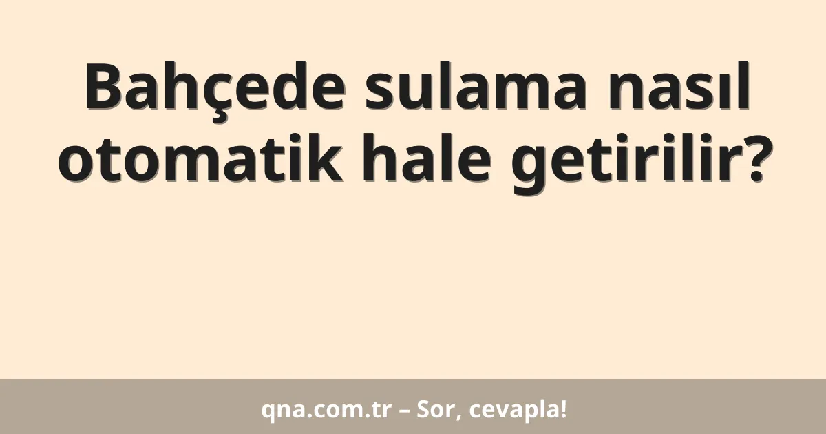 Bahçede sulama nasıl otomatik hale getirilir?