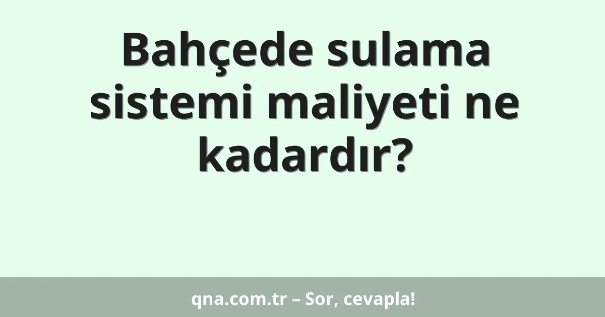 Bahçede sulama sistemi maliyeti ne kadardır?