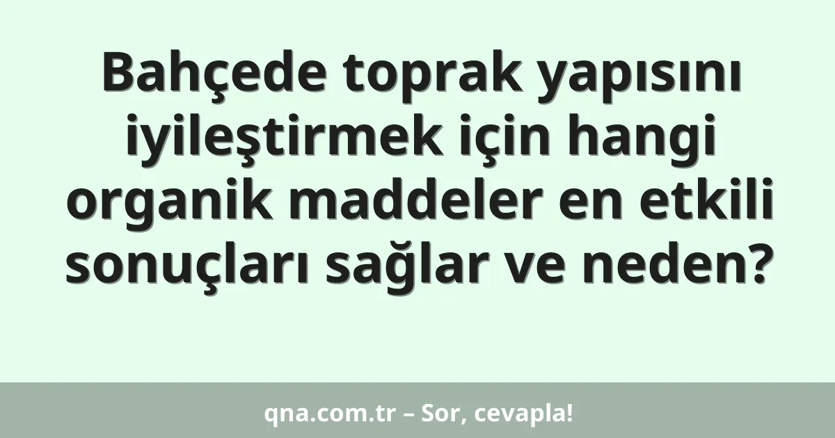 Bahçede toprak yapısını iyileştirmek için hangi organik maddeler en etkili sonuçları sağlar ve neden?