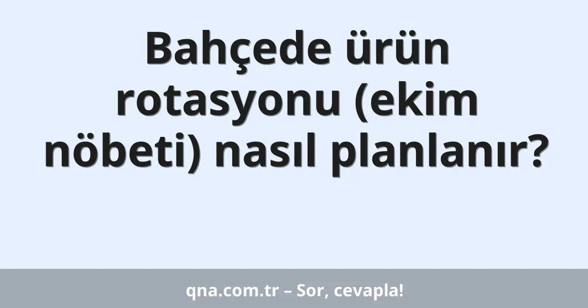 Bahçede ürün rotasyonu (ekim nöbeti) nasıl planlanır?
