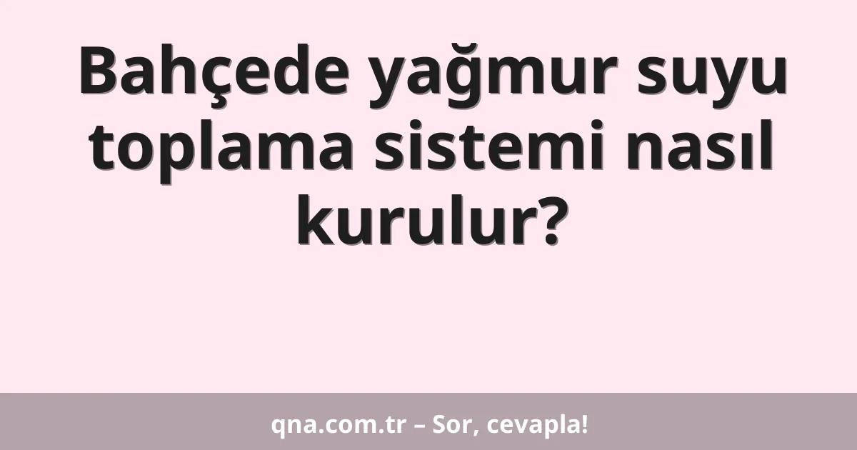 Bahçede yağmur suyu toplama sistemi nasıl kurulur?