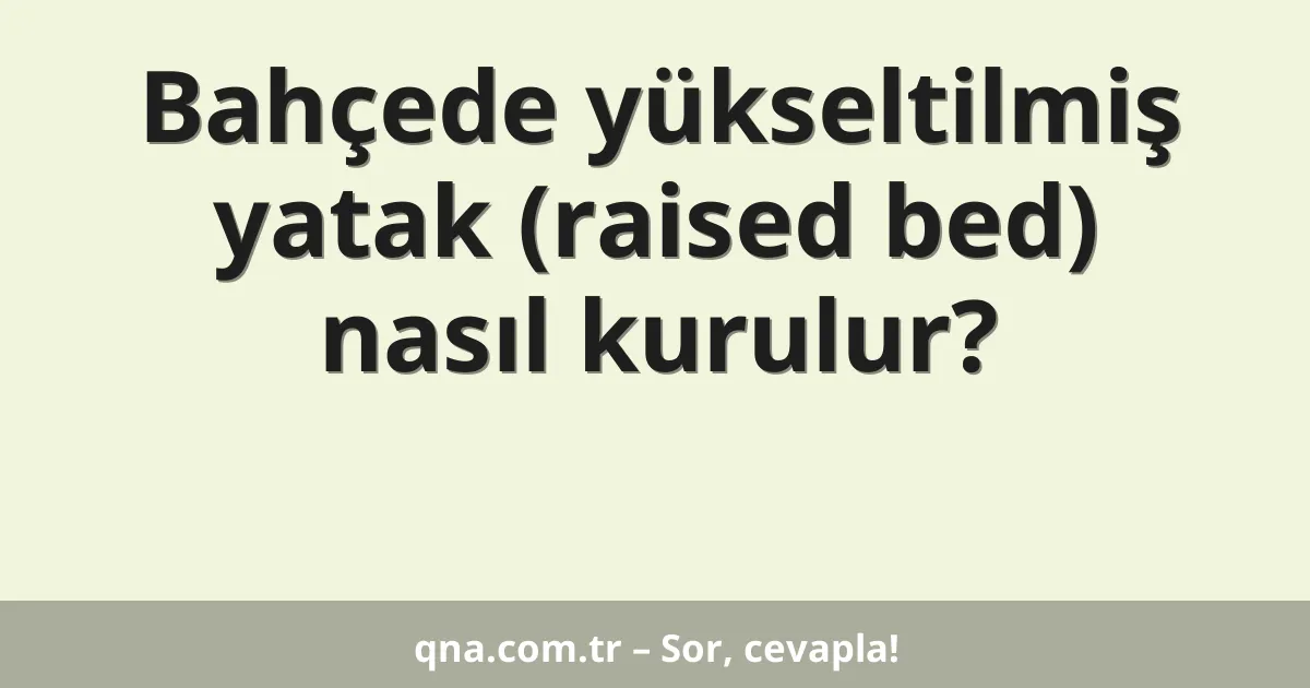 Bahçede yükseltilmiş yatak (raised bed) nasıl kurulur?