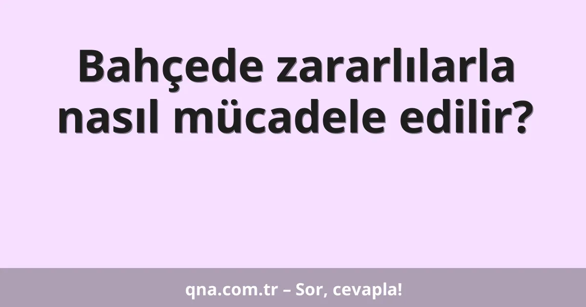 Bahçede zararlılarla nasıl mücadele edilir?