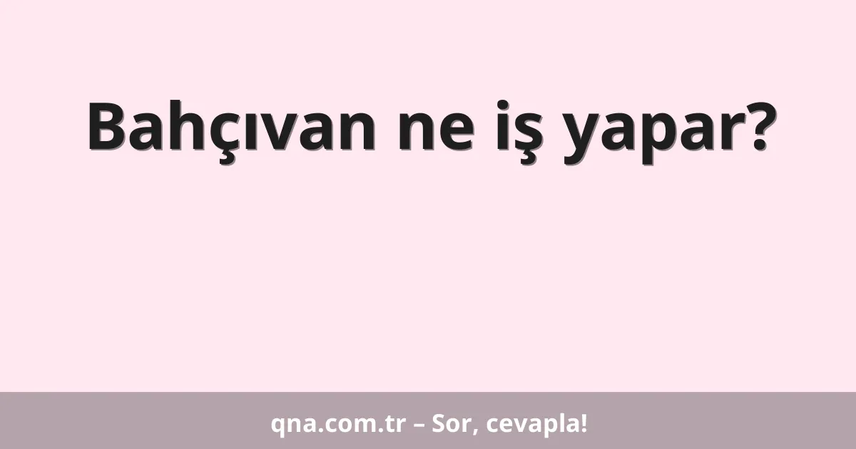 Bahçıvan ne iş yapar?