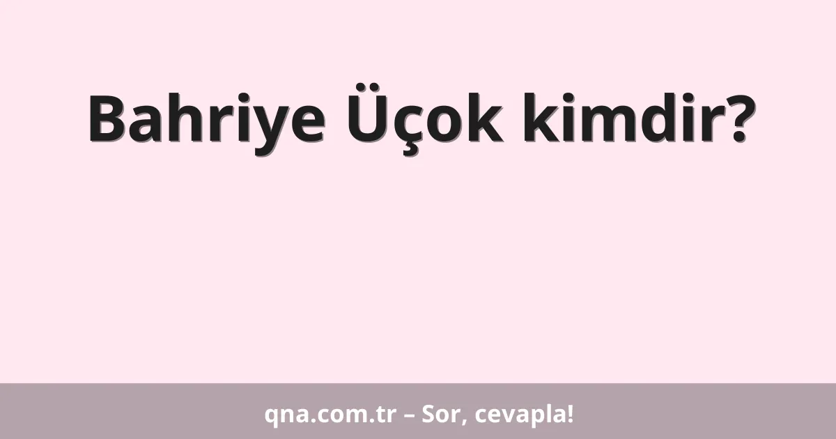 Bahriye Üçok kimdir?