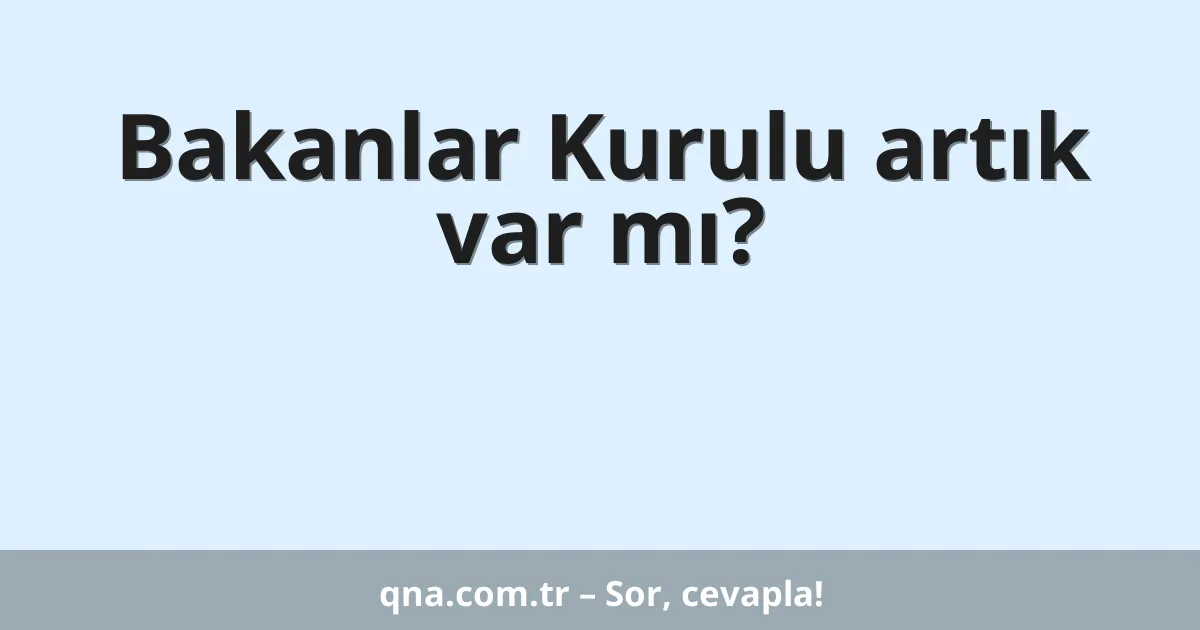 Bakanlar Kurulu artık var mı?