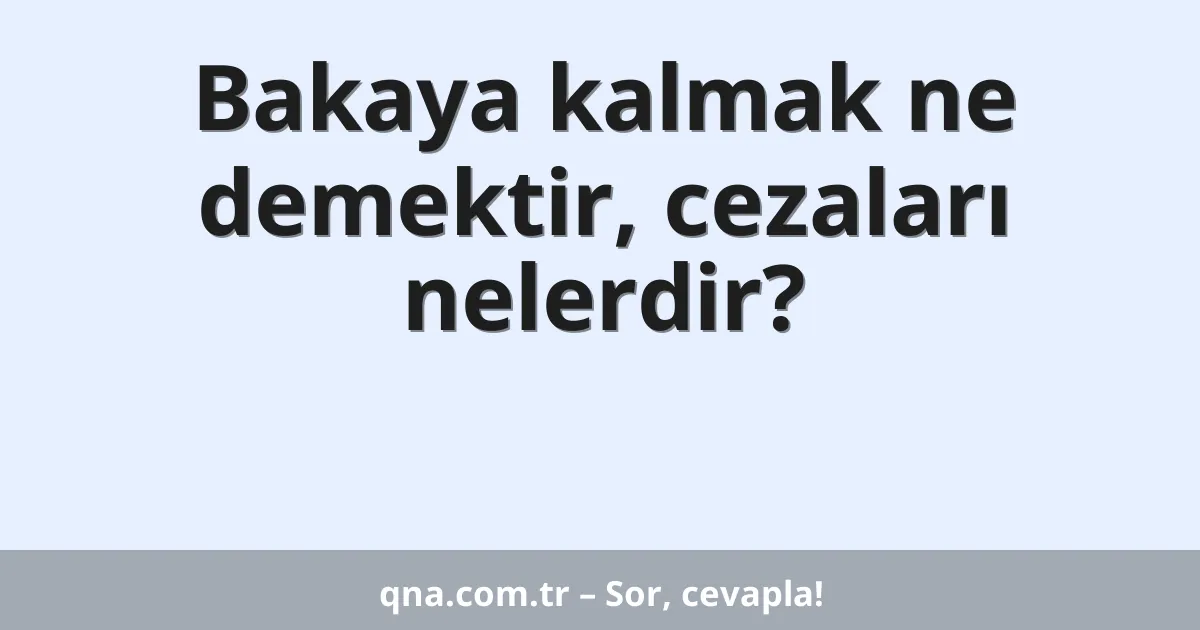 Bakaya kalmak ne demektir, cezaları nelerdir?