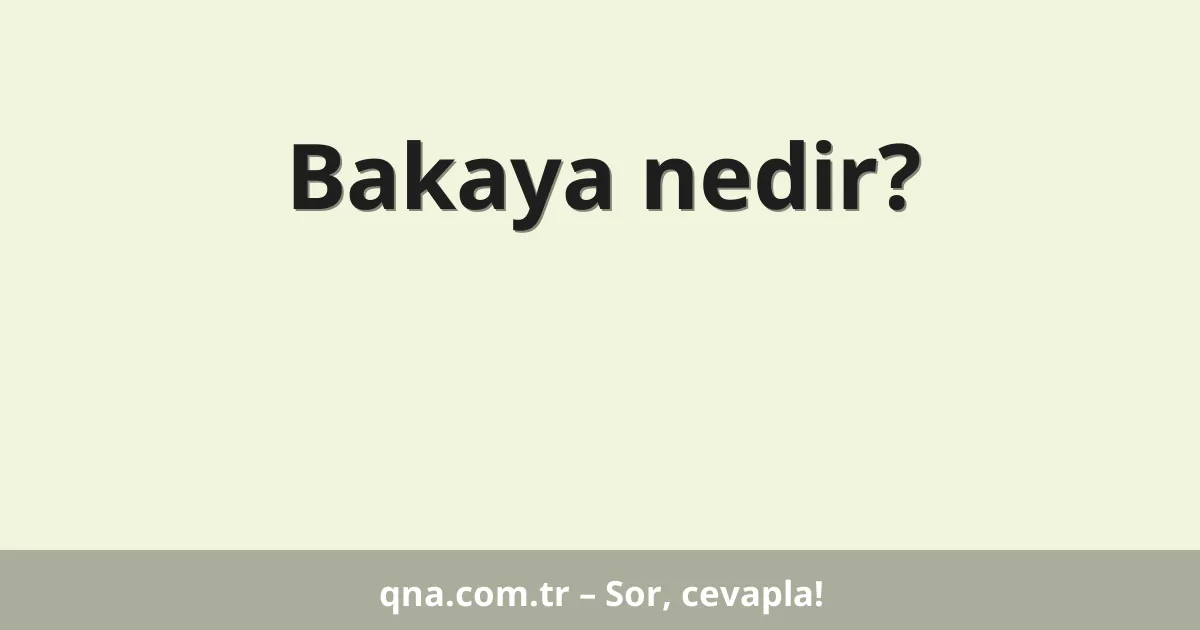 Bakaya nedir?