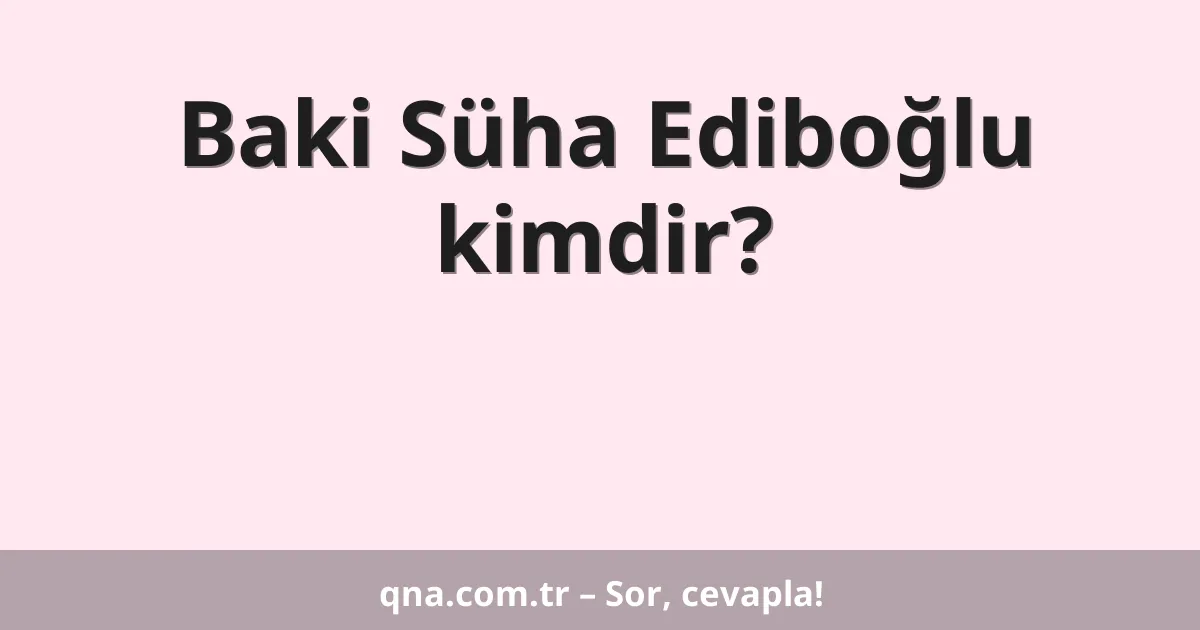 Baki Süha Ediboğlu kimdir?