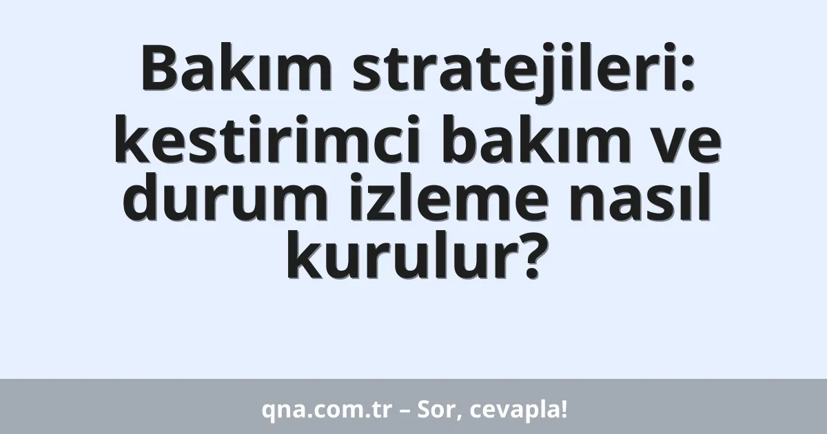 Bakım stratejileri: kestirimci bakım ve durum izleme nasıl kurulur?