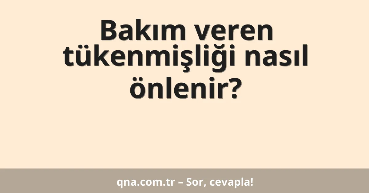 Bakım veren tükenmişliği nasıl önlenir?