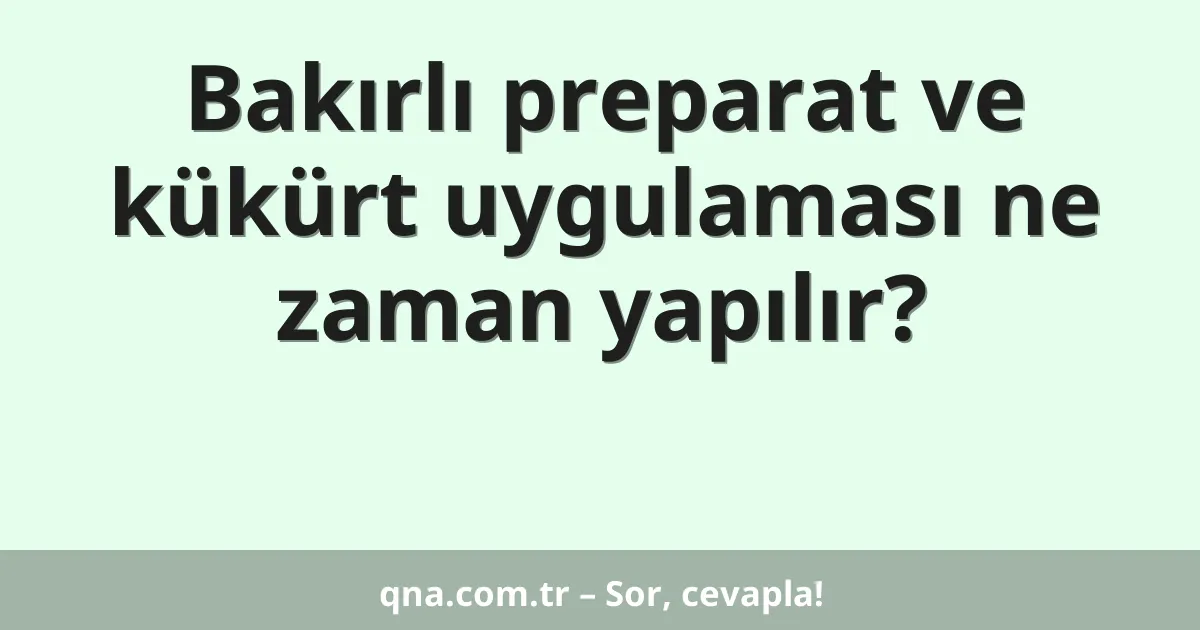 Bakırlı preparat ve kükürt uygulaması ne zaman yapılır?