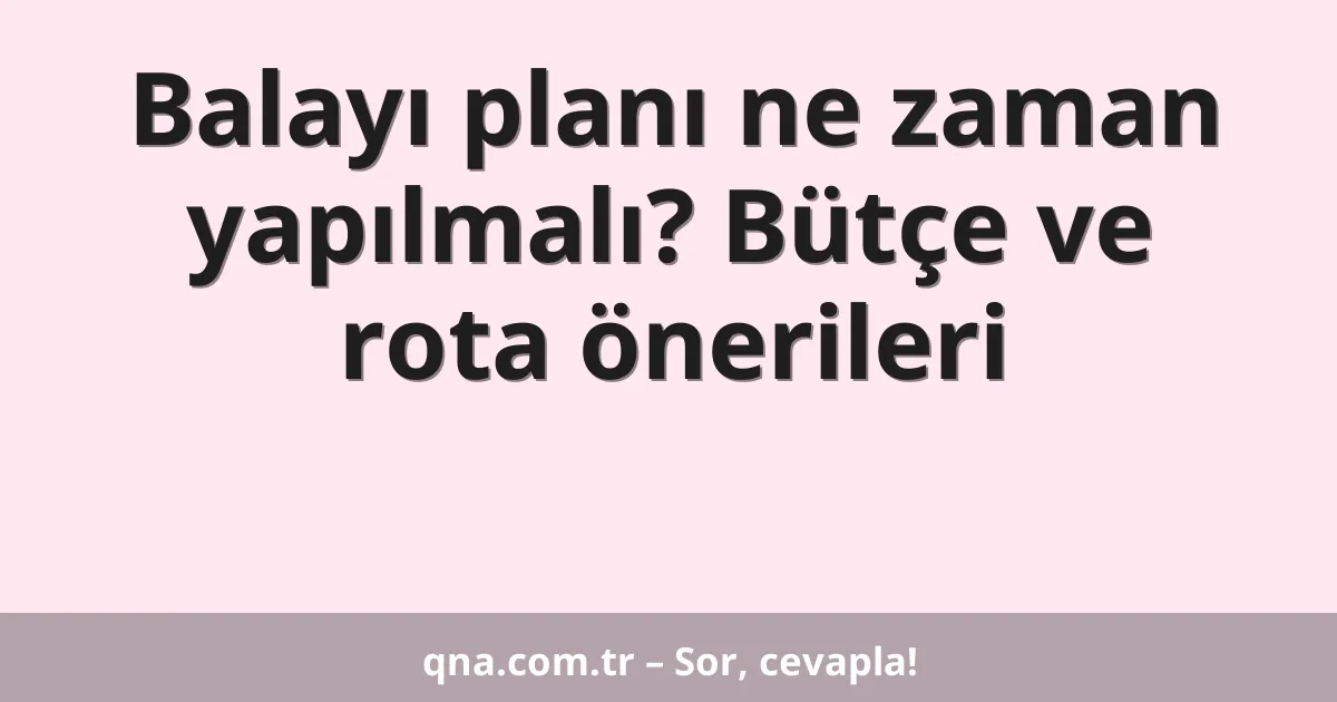 Balayı planı ne zaman yapılmalı? Bütçe ve rota önerileri