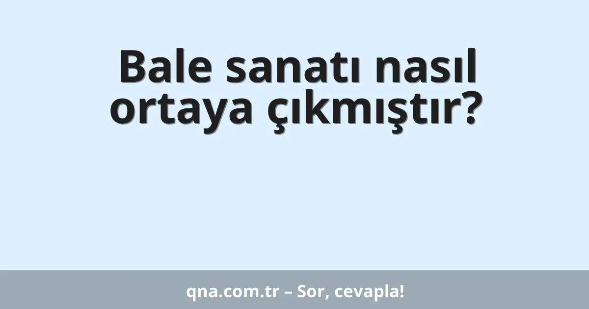 Bale sanatı nasıl ortaya çıkmıştır?