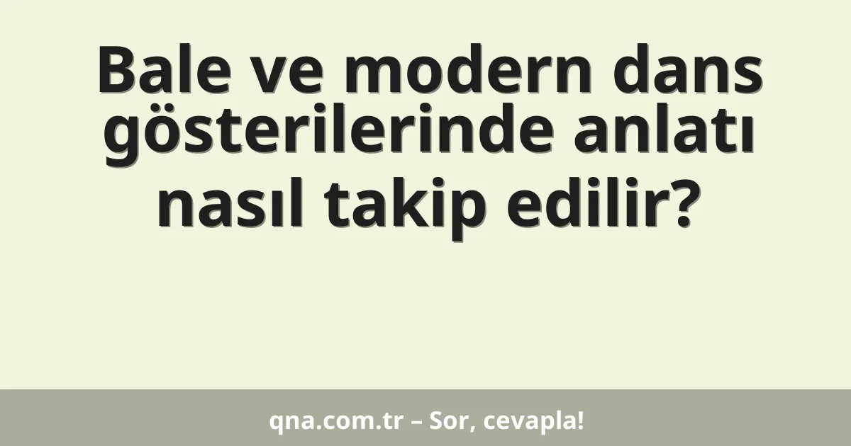 Bale ve modern dans gösterilerinde anlatı nasıl takip edilir?