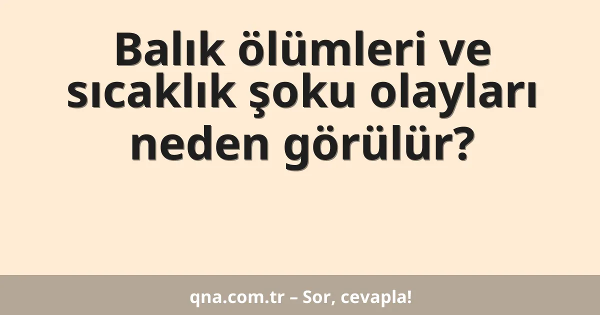 Balık ölümleri ve sıcaklık şoku olayları neden görülür?