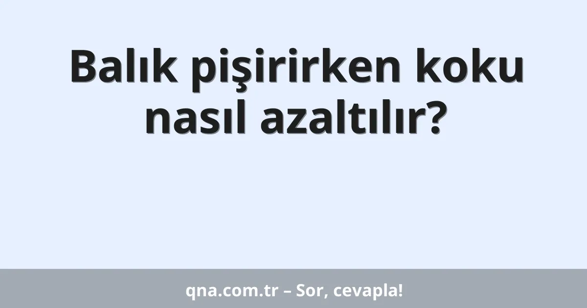 Balık pişirirken koku nasıl azaltılır?