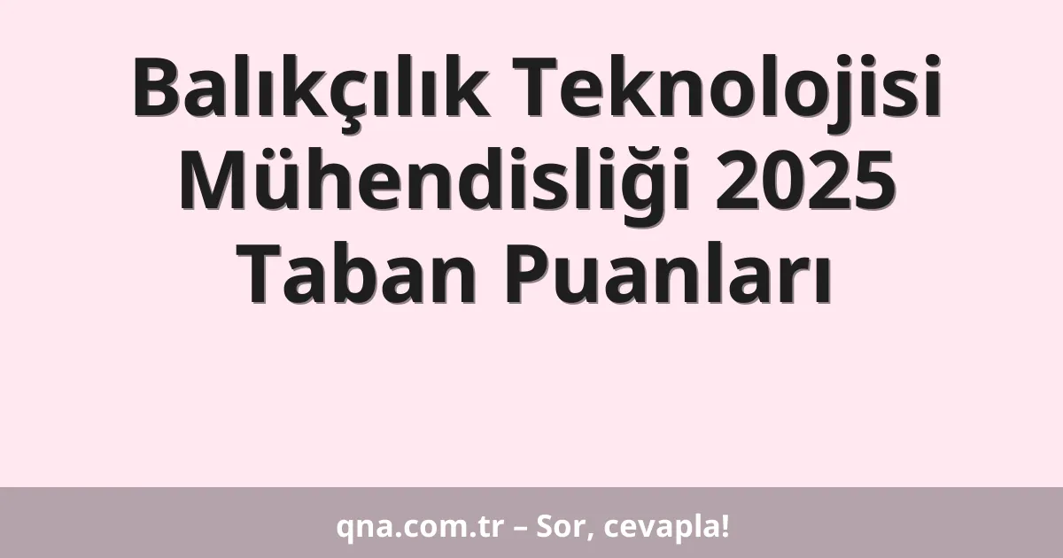 Balıkçılık Teknolojisi Mühendisliği 2025 Taban Puanları