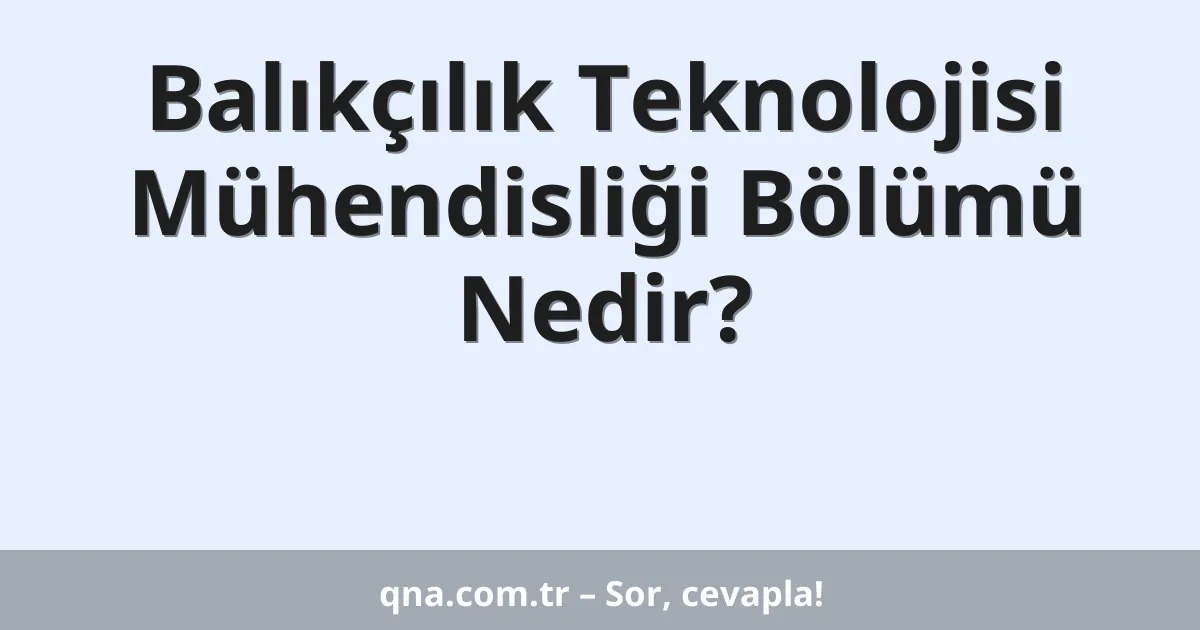 Balıkçılık Teknolojisi Mühendisliği Bölümü Nedir?