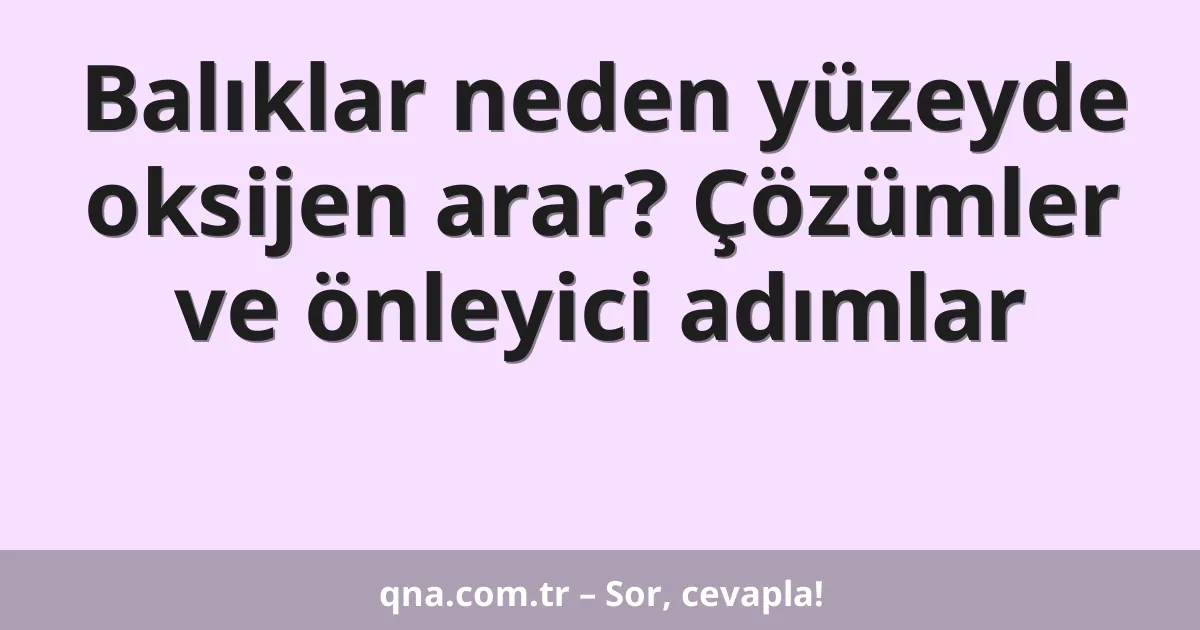 Balıklar neden yüzeyde oksijen arar? Çözümler ve önleyici adımlar