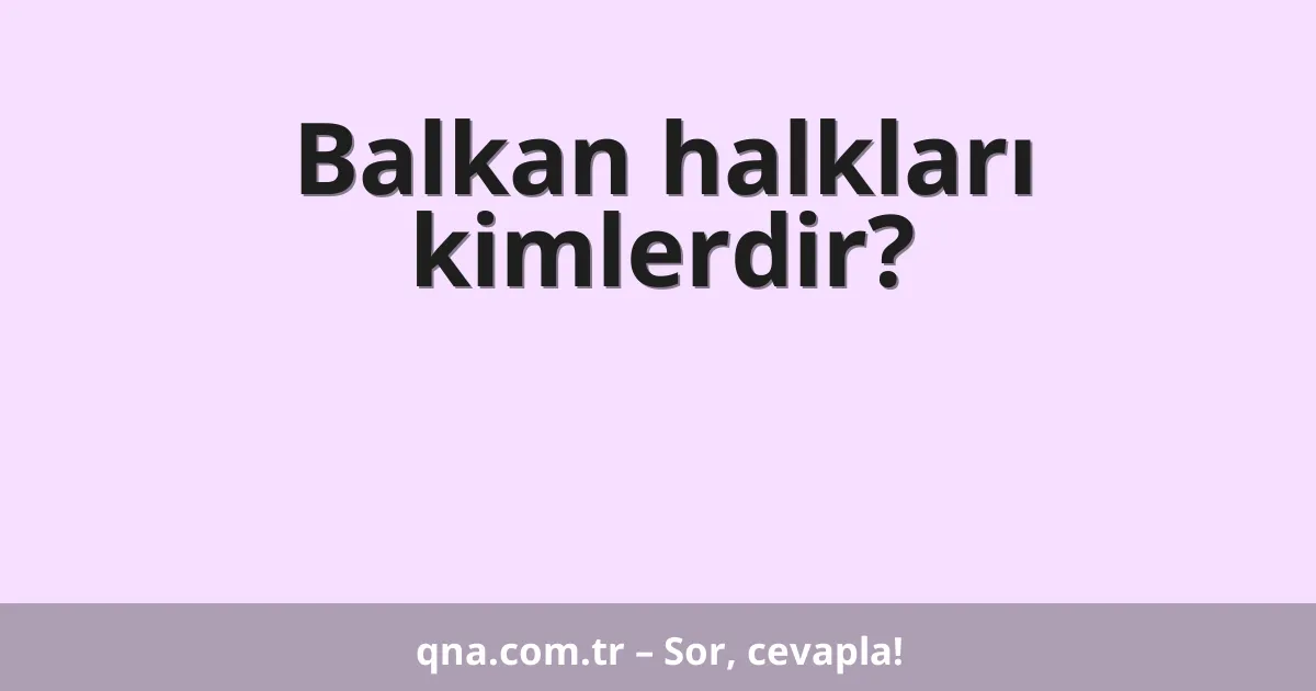 Balkan halkları kimlerdir?