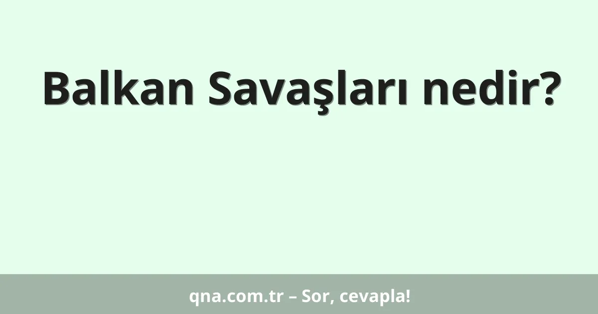 Balkan Savaşları nedir?