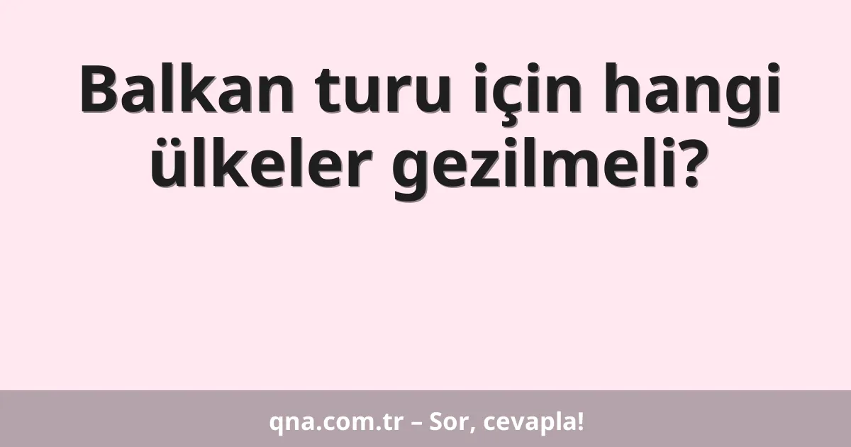 Balkan turu için hangi ülkeler gezilmeli?