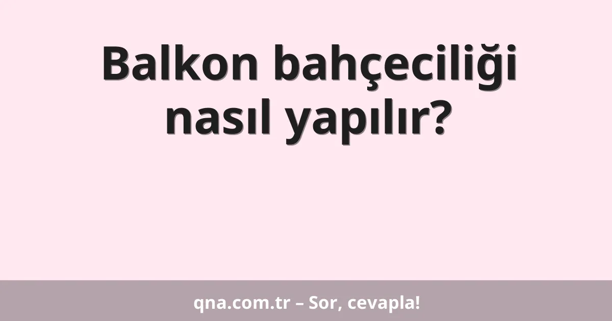 Balkon bahçeciliği nasıl yapılır?