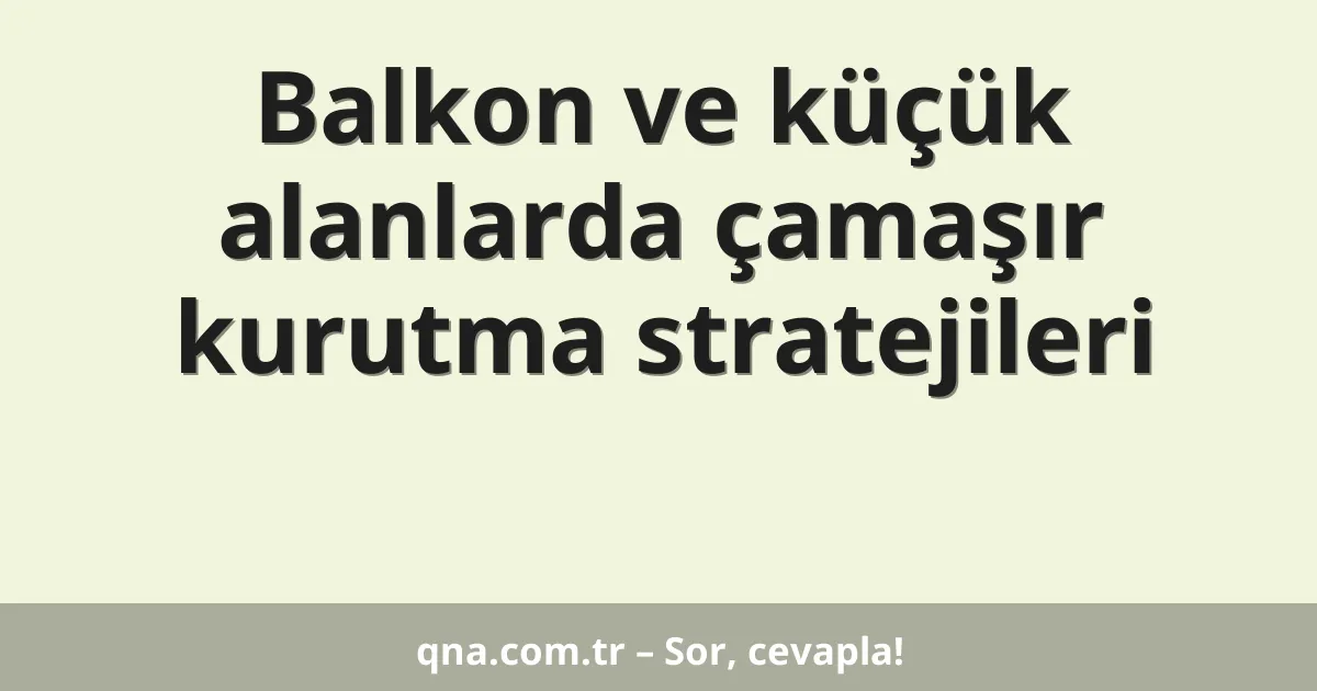 Balkon ve küçük alanlarda çamaşır kurutma stratejileri