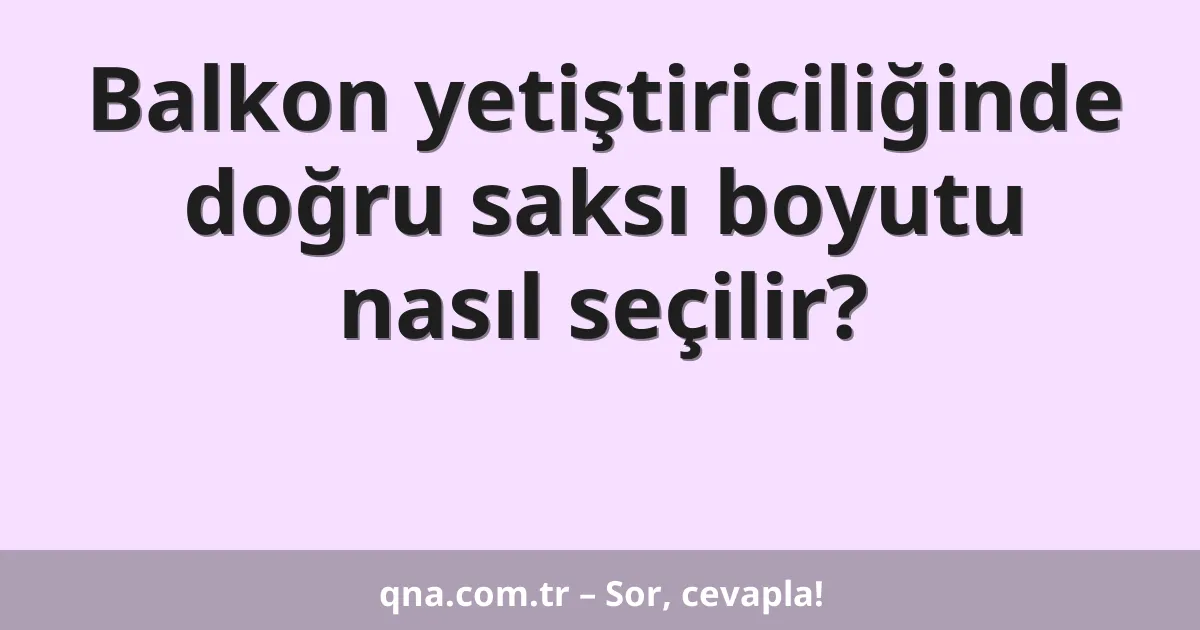 Balkon yetiştiriciliğinde doğru saksı boyutu nasıl seçilir?