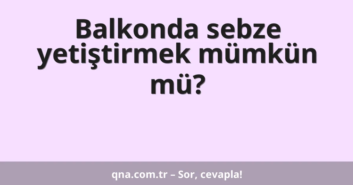 Balkonda sebze yetiştirmek mümkün mü?