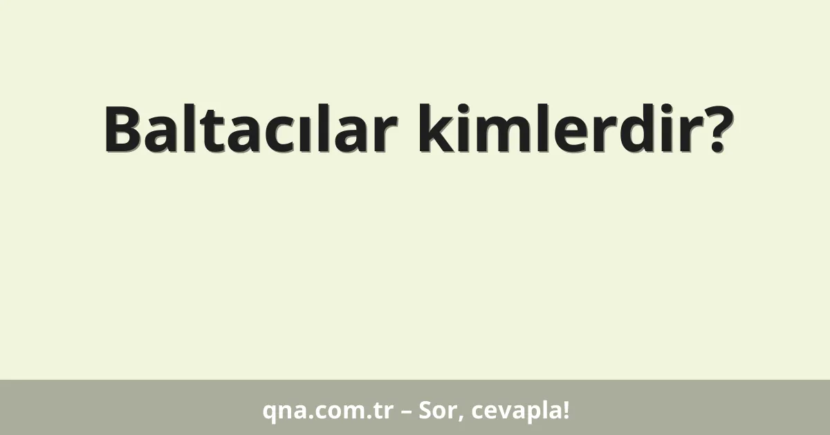 Baltacılar kimlerdir?